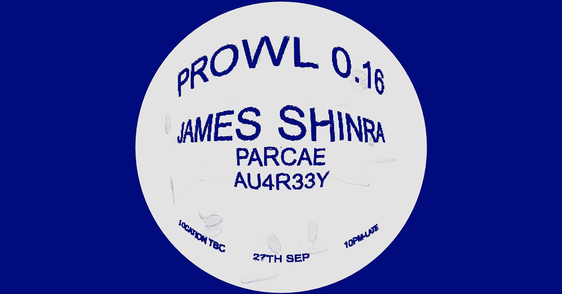 PROWL 0.16 w/ James Shinra (UK), Parcae & au4r33y